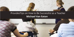 Michael Van Eaton Provides Tips on How to Be Successful as a Teacher