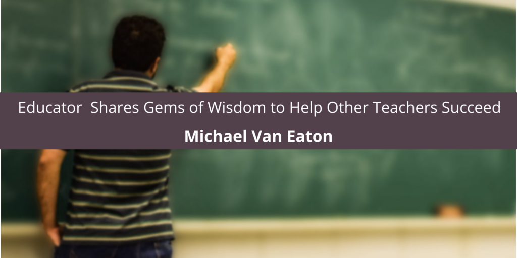 Educator Michael Van Eaton Shares Gems of Wisdom to Help Other Teachers Succeed